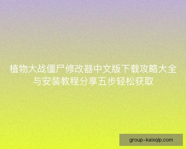 植物大战僵尸修改器中文版下载攻略大全与安装教程分享五步轻松获取 植物大战僵尸修改器中文版下载攻略大全与安装教程分享五步轻松获取