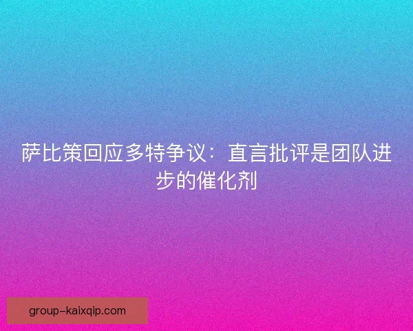 萨比策回应多特争议：直言批评是团队进步的催化剂