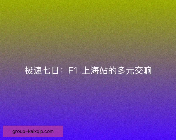 极速七日：F1 上海站的多元交响
