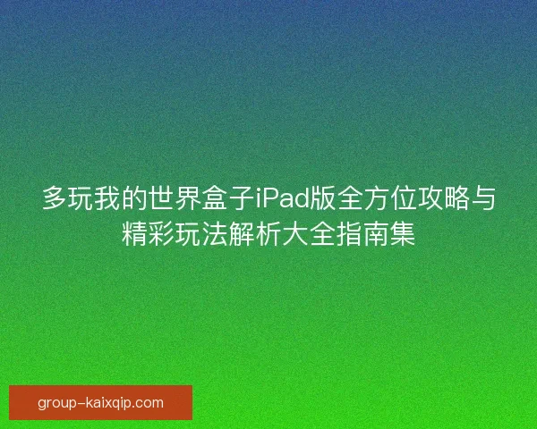 多玩我的世界盒子iPad版全方位攻略与精彩玩法解析大全指南集