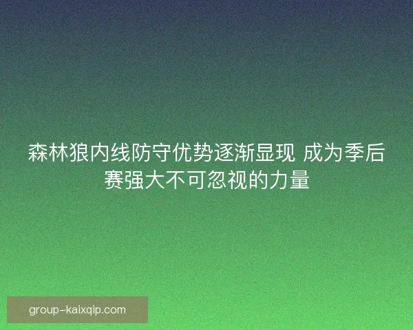 森林狼内线防守优势逐渐显现 成为季后赛强大不可忽视的力量 森林狼内线防守优势逐渐显现 成为季后赛强大不可忽视的力量