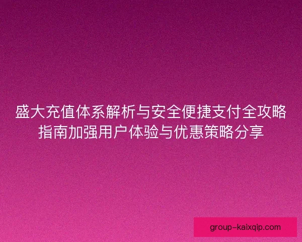 盛大充值体系解析与安全便捷支付全攻略指南加强用户体验与优惠策略分享