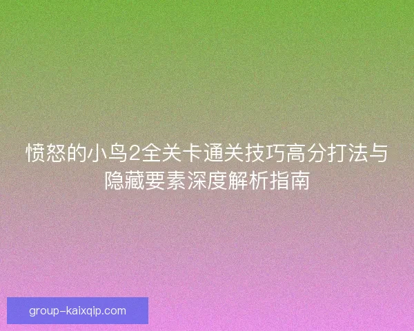 愤怒的小鸟2全关卡通关技巧高分打法与隐藏要素深度解析指南