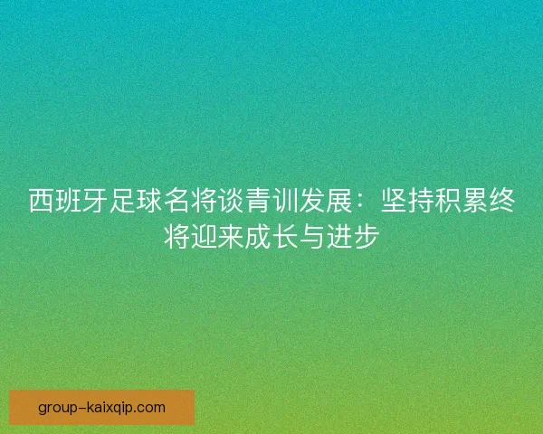西班牙足球名将谈青训发展：坚持积累终将迎来成长与进步