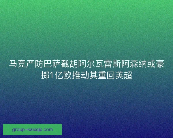 马竞严防巴萨截胡阿尔瓦雷斯阿森纳或豪掷1亿欧推动其重回英超 马竞严防巴萨截胡阿尔瓦雷斯阿森纳或豪掷1亿欧推动其重回英超